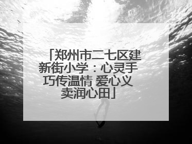 郑州市二七区建新街小学：心灵手巧传温情 爱心义卖润心田