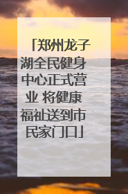 郑州龙子湖全民健身中心正式营业 将健康福祉送到市民家门口
