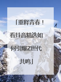 重释青春！看抖音精选如何引爆Z世代共鸣