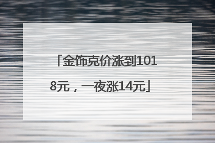 金饰克价涨到1018元，一夜涨14元
