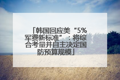 韩国回应美“5%军费新标准”：将综合考量并自主决定国防预算规模