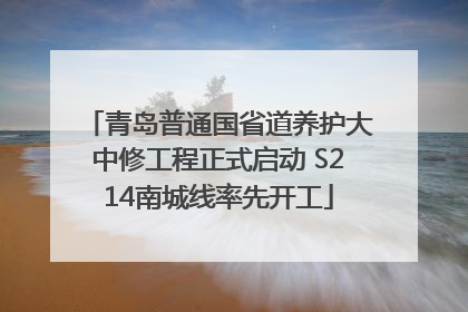 青岛普通国省道养护大中修工程正式启动 S214南城线率先开工