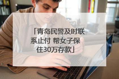 青岛民警及时联系止付 帮女子保住30万存款