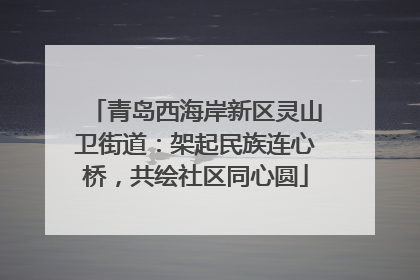 青岛西海岸新区灵山卫街道：架起民族连心桥，共绘社区同心圆