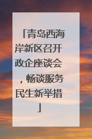 青岛西海岸新区召开政企座谈会，畅谈服务民生新举措