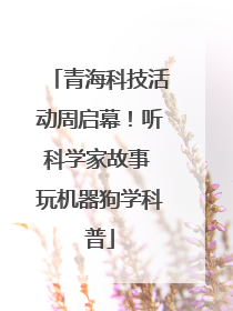 青海科技活动周启幕！听科学家故事 玩机器狗学科普