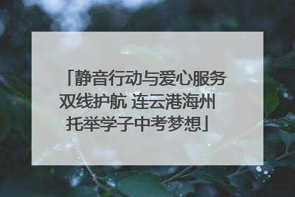静音行动与爱心服务双线护航 连云港海州托举学子中考梦想