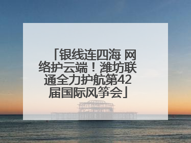 银线连四海 网络护云端！潍坊联通全力护航第42届国际风筝会