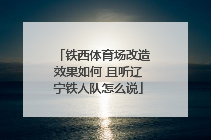 铁西体育场改造效果如何 且听辽宁铁人队怎么说