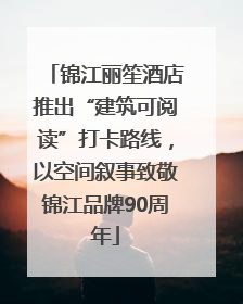 锦江丽笙酒店推出“建筑可阅读”打卡路线，以空间叙事致敬锦江品牌90周年