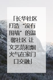 长华社区打造“没有围墙”的温馨社区 让文艺范和烟火气在家门口交融