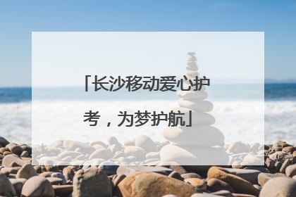 长沙移动爱心护考，为梦护航