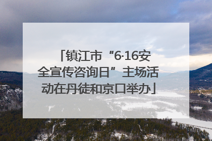 镇江市“6·16安全宣传咨询日”主场活动在丹徒和京口举办