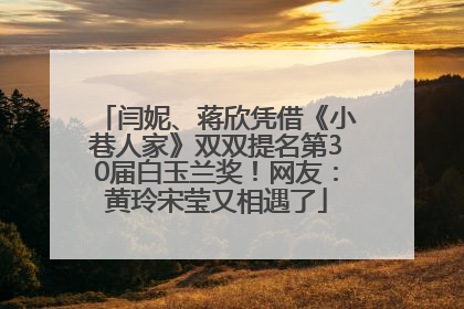 闫妮、蒋欣凭借《小巷人家》双双提名第30届白玉兰奖！网友：黄玲宋莹又相遇了