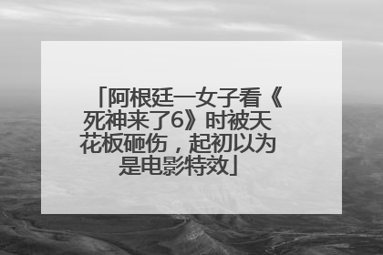阿根廷一女子看《死神来了6》时被天花板砸伤，起初以为是电影特效