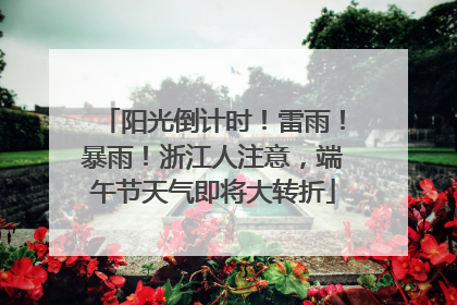 阳光倒计时！雷雨！暴雨！浙江人注意，端午节天气即将大转折