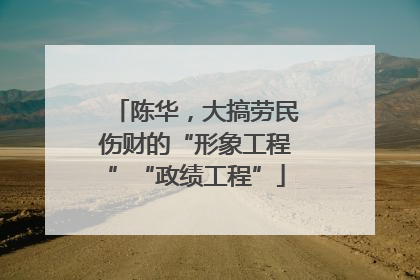 陈华，大搞劳民伤财的“形象工程”“政绩工程”