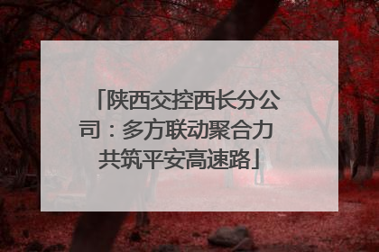 陕西交控西长分公司：多方联动聚合力 共筑平安高速路