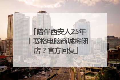 陪伴西安人25年丨赛格电脑商城将闭店？官方回复