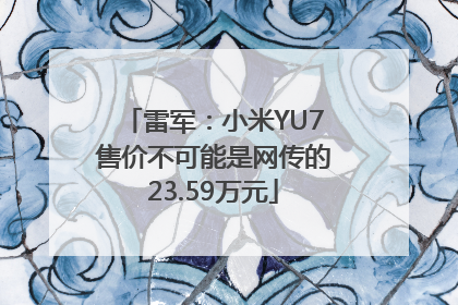 雷军：小米YU7售价不可能是网传的23.59万元