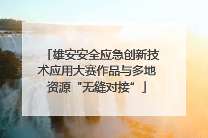 雄安安全应急创新技术应用大赛作品与多地资源“无缝对接”