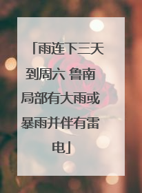 雨连下三天到周六 鲁南局部有大雨或暴雨并伴有雷电