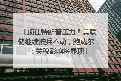 顶住特朗普压力！美联储继续按兵不动，鲍威尔：关税影响将显现