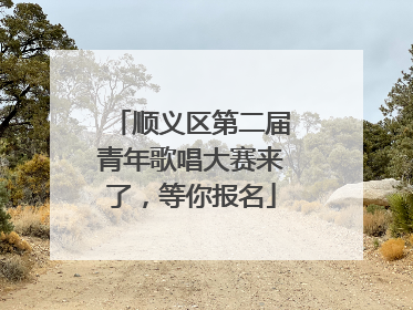 顺义区第二届青年歌唱大赛来了，等你报名