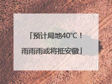 预计局地40℃！雨雨雨或将抵安徽