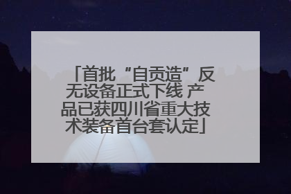 首批“自贡造”反无设备正式下线 产品已获四川省重大技术装备首台套认定