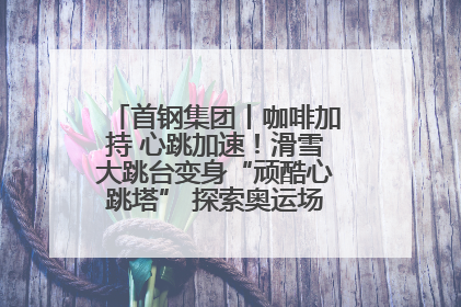 首钢集团丨咖啡加持 心跳加速！滑雪大跳台变身“顽酷心跳塔” 探索奥运场馆利用新途径