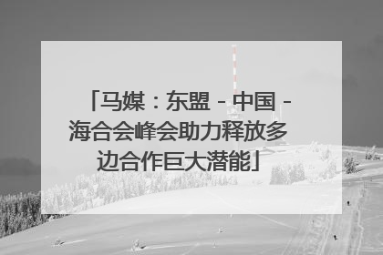 马媒：东盟－中国－海合会峰会助力释放多边合作巨大潜能