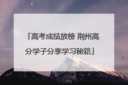 高考成绩放榜 荆州高分学子分享学习秘籍