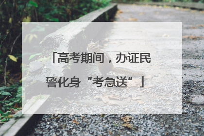 高考期间，办证民警化身“考急送”