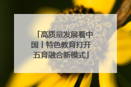高质量发展看中国丨特色教育打开五育融合新模式
