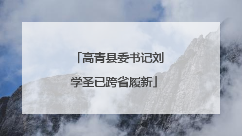 高青县委书记刘学圣已跨省履新