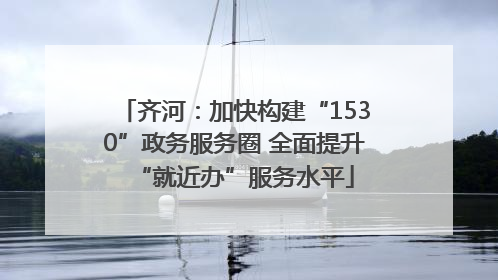 齐河：加快构建“1530”政务服务圈 全面提升“就近办”服务水平