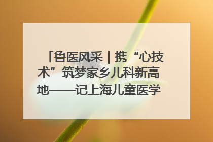 鲁医风采｜携“心技术”筑梦家乡儿科新高地——记上海儿童医学中心临沂医院执行院长、副主任医师孙琦