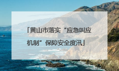黄山市落实“应急叫应机制”保障安全度汛