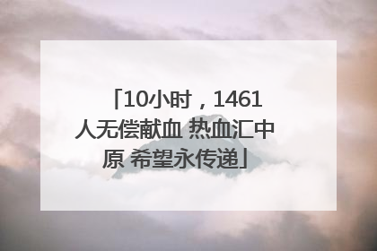 10小时，1461人无偿献血 热血汇中原 希望永传递