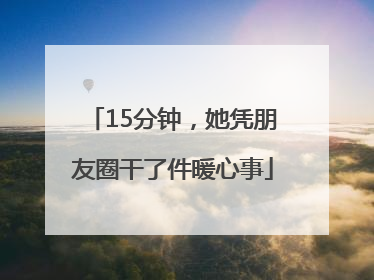 15分钟，她凭朋友圈干了件暖心事