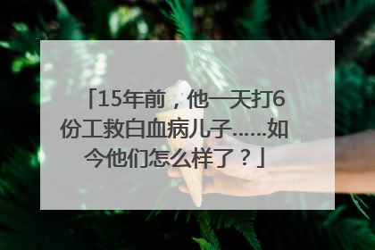 15年前，他一天打6份工救白血病儿子……如今他们怎么样了？