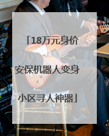 18万元身价安保机器人变身小区寻人神器