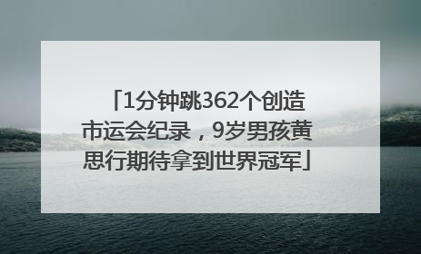 1分钟跳362个创造市运会纪录，9岁男孩黄思行期待拿到世界冠军
