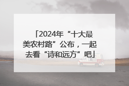 2024年“十大最美农村路”公布，一起去看“诗和远方”吧