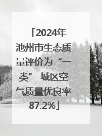 2024年池州市生态质量评价为“一类” 城区空气质量优良率87.2%