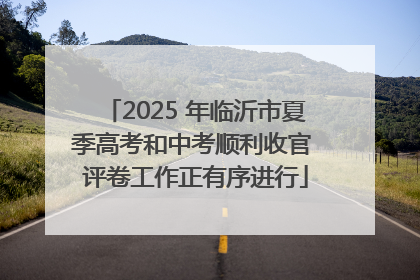 2025 年临沂市夏季高考和中考顺利收官 评卷工作正有序进行