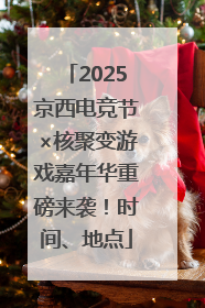 2025京西电竞节×核聚变游戏嘉年华重磅来袭！时间、地点