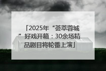 2025年“荟萃蓉城”好戏开箱：30余场精品剧目将轮番上演