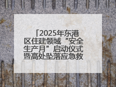 2025年东港区住建领域“安全生产月”启动仪式暨高处坠落应急救援演练活动举行